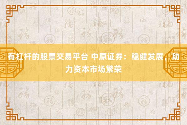 有杠杆的股票交易平台 中原证券：稳健发展，助力资本市场繁荣