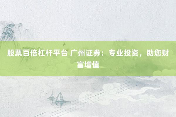 股票百倍杠杆平台 广州证券：专业投资，助您财富增值