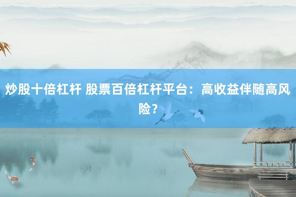炒股十倍杠杆 股票百倍杠杆平台：高收益伴随高风险？