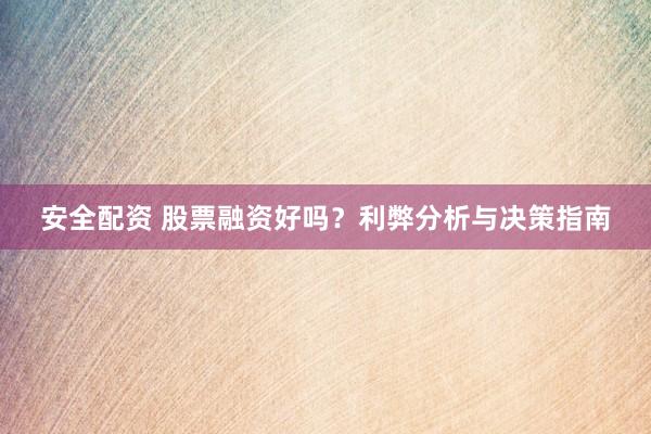 安全配资 股票融资好吗？利弊分析与决策指南