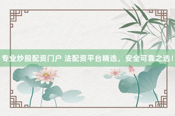 专业炒股配资门户 法配资平台精选，安全可靠之选！