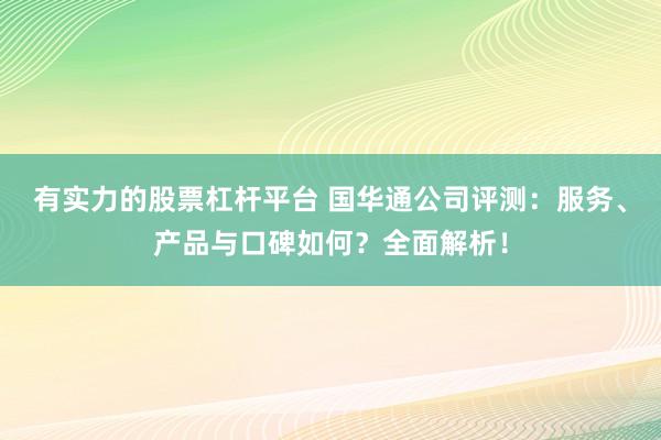 有实力的股票杠杆平台 国华通公司评测：服务、产品与口碑如何？全面解析！
