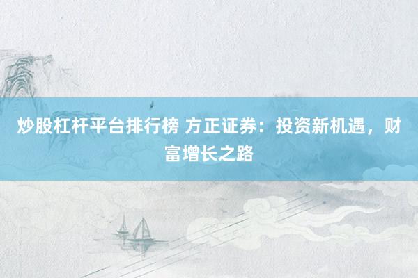 炒股杠杆平台排行榜 方正证券：投资新机遇，财富增长之路
