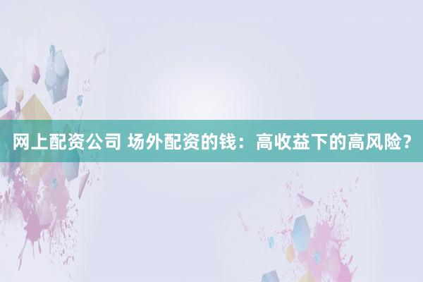 网上配资公司 场外配资的钱：高收益下的高风险？