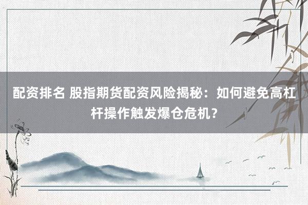 配资排名 股指期货配资风险揭秘：如何避免高杠杆操作触发爆仓危机？