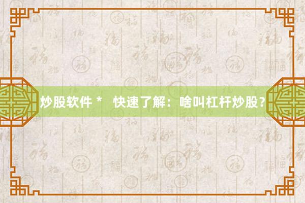 炒股软件 *   快速了解：啥叫杠杆炒股？
