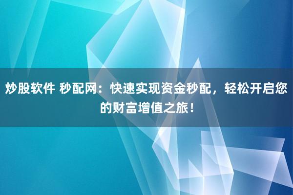 炒股软件 秒配网：快速实现资金秒配，轻松开启您的财富增值之旅！