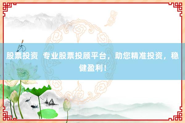 股票投资  专业股票投顾平台，助您精准投资，稳健盈利！
