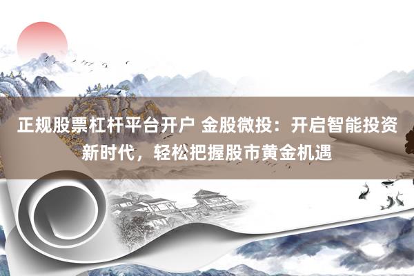 正规股票杠杆平台开户 金股微投：开启智能投资新时代，轻松把握股市黄金机遇