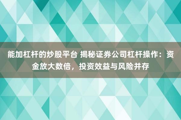 能加杠杆的炒股平台 揭秘证券公司杠杆操作：资金放大数倍，投资效益与风险并存