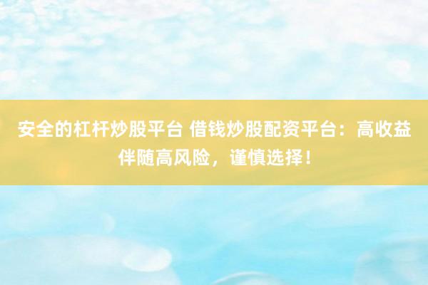 安全的杠杆炒股平台 借钱炒股配资平台：高收益伴随高风险，谨慎选择！