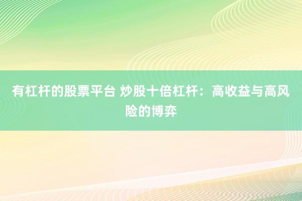 有杠杆的股票平台 炒股十倍杠杆：高收益与高风险的博弈
