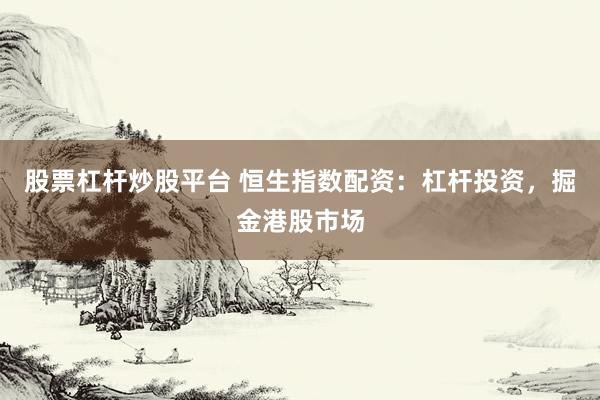 股票杠杆炒股平台 恒生指数配资：杠杆投资，掘金港股市场