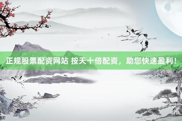 正规股票配资网站 按天十倍配资，助您快速盈利！