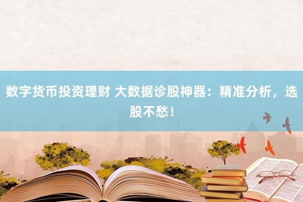 数字货币投资理财 大数据诊股神器：精准分析，选股不愁！