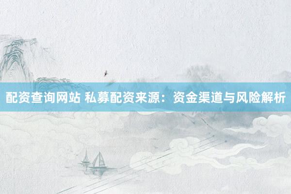 配资查询网站 私募配资来源：资金渠道与风险解析