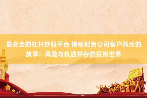 最安全的杠杆炒股平台 揭秘配资公司客户背后的故事：风险与机遇并存的投资世界