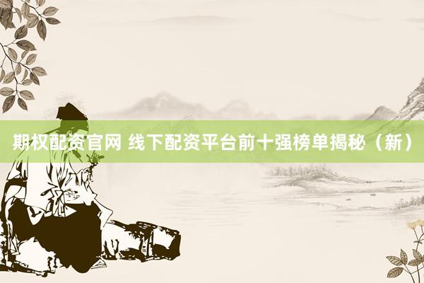 期权配资官网 线下配资平台前十强榜单揭秘（新）