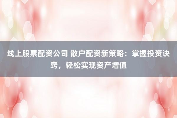 线上股票配资公司 散户配资新策略：掌握投资诀窍，轻松实现资产增值