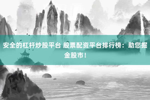 安全的杠杆炒股平台 股票配资平台排行榜：助您掘金股市！