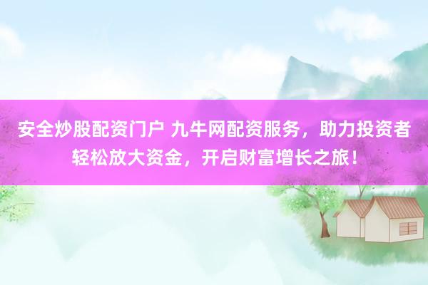 安全炒股配资门户 九牛网配资服务，助力投资者轻松放大资金，开启财富增长之旅！