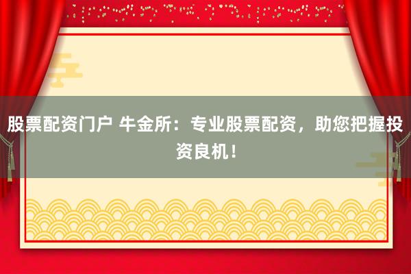 股票配资门户 牛金所：专业股票配资，助您把握投资良机！