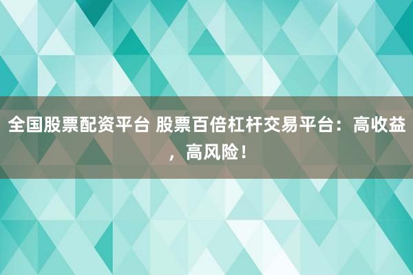 全国股票配资平台 股票百倍杠杆交易平台：高收益，高风险！