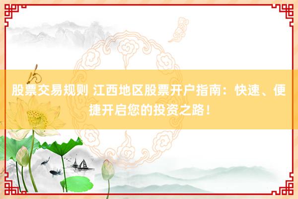 股票交易规则 江西地区股票开户指南：快速、便捷开启您的投资之路！