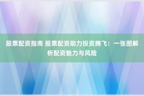股票配资指南 股票配资助力投资腾飞：一张图解析配资魅力与风险