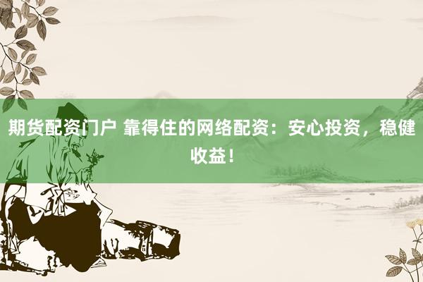 期货配资门户 靠得住的网络配资：安心投资，稳健收益！