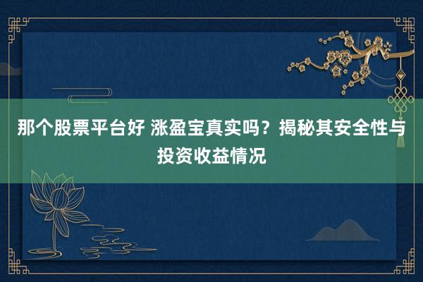那个股票平台好 涨盈宝真实吗？揭秘其安全性与投资收益情况