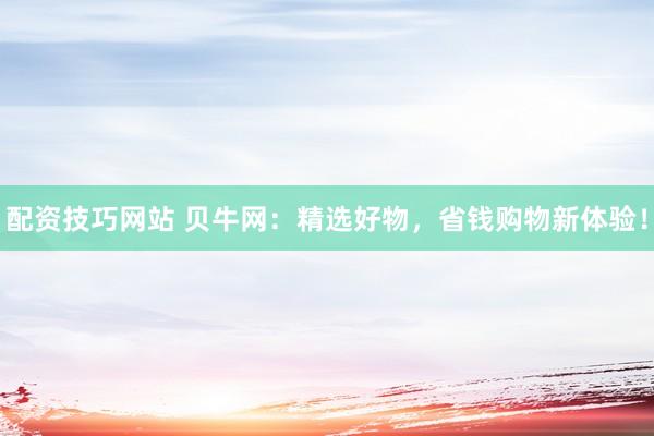 配资技巧网站 贝牛网：精选好物，省钱购物新体验！