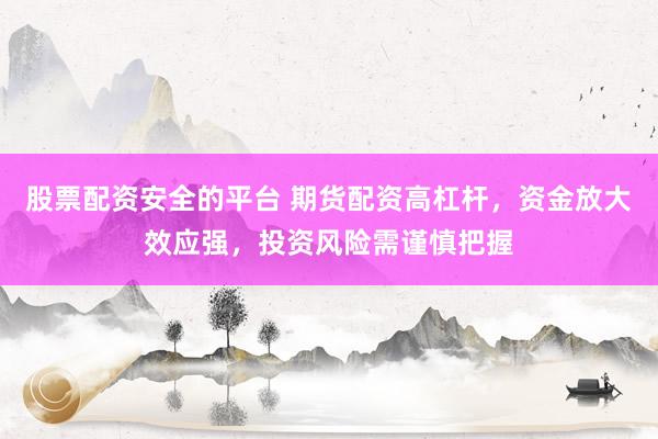 股票配资安全的平台 期货配资高杠杆，资金放大效应强，投资风险需谨慎把握