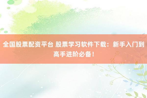 全国股票配资平台 股票学习软件下载：新手入门到高手进阶必备！