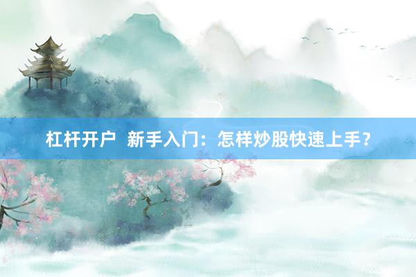 杠杆开户  新手入门：怎样炒股快速上手？