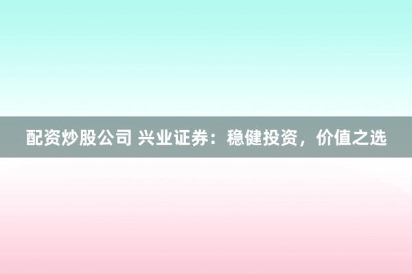 配资炒股公司 兴业证券：稳健投资，价值之选