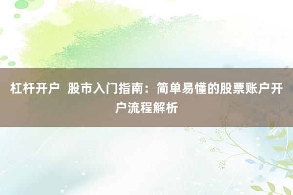 杠杆开户  股市入门指南：简单易懂的股票账户开户流程解析