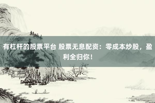 有杠杆的股票平台 股票无息配资:零成本炒股,盈利全归你!