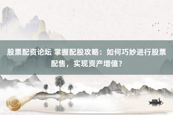 股票配资论坛 掌握配股攻略:如何巧妙进行股票配售,实现资产增值?