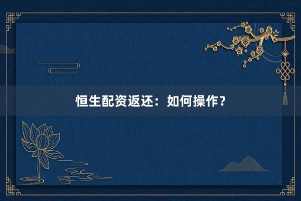 恒生配资返还：如何操作？