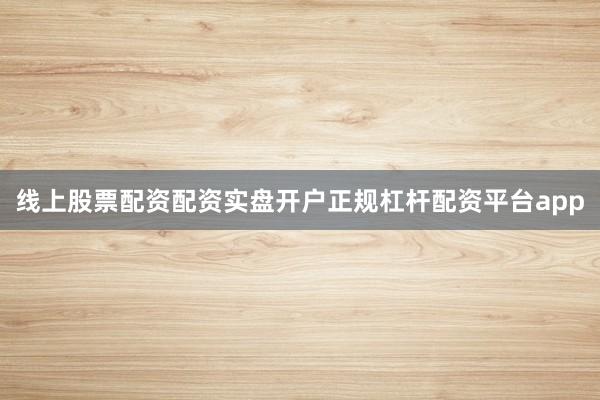 线上股票配资配资实盘开户正规杠杆配资平台app