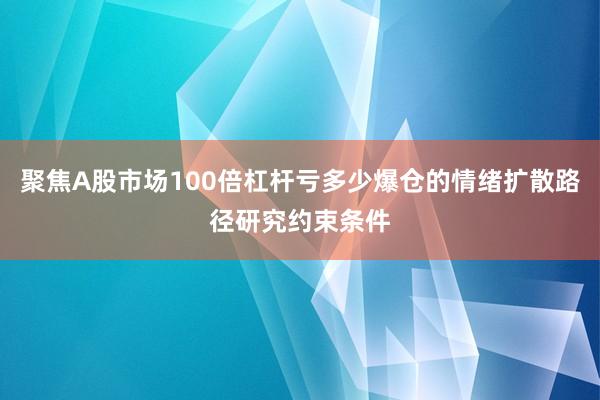 聚焦A股市场100倍杠杆亏多少爆仓的情绪扩散路径研究约束条件