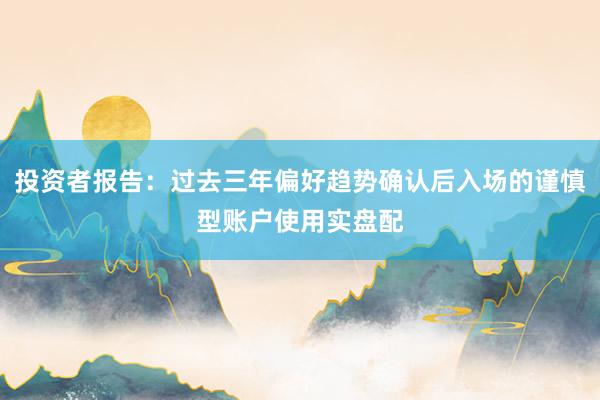 投资者报告：过去三年偏好趋势确认后入场的谨慎型账户使用实盘配