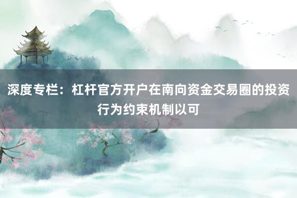 深度专栏：杠杆官方开户在南向资金交易圈的投资行为约束机制以可