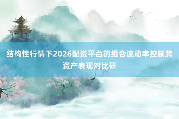 结构性行情下2026配资平台的组合波动率控制跨资产表现对比研