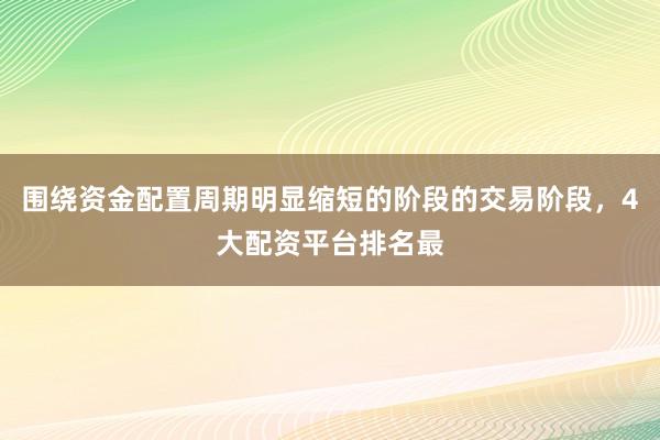 围绕资金配置周期明显缩短的阶段的交易阶段，4大配资平台排名最