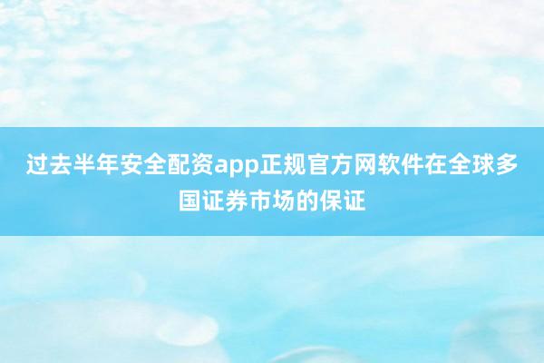 过去半年安全配资app正规官方网软件在全球多国证券市场的保证