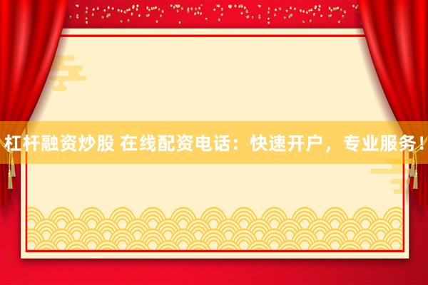杠杆融资炒股 在线配资电话:快速开户,专业服务!