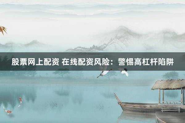 股票网上配资 在线配资风险:警惕高杠杆陷阱