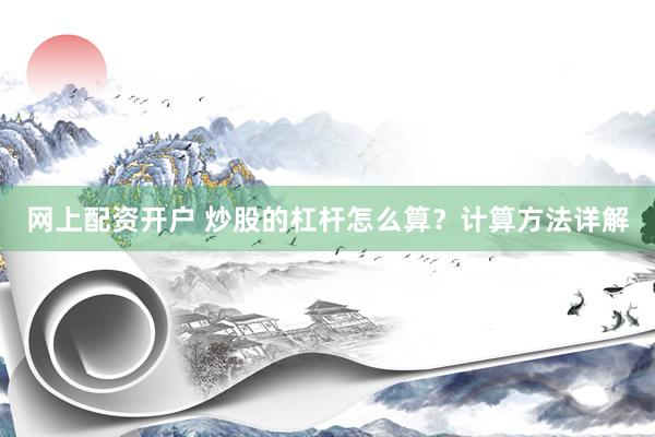 网上配资开户 炒股的杠杆怎么算？计算方法详解
